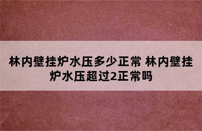 林内壁挂炉水压多少正常 林内壁挂炉水压超过2正常吗